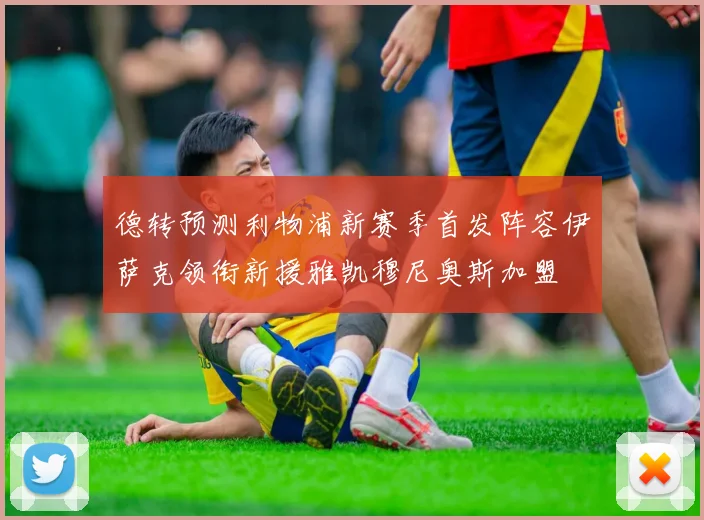 德转预测利物浦新赛季首发阵容伊萨克领衔新援雅凯穆尼奥斯加盟