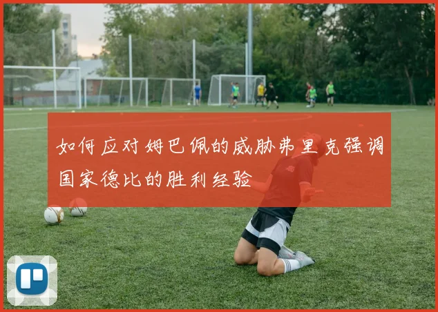 如何应对姆巴佩的威胁弗里克强调国家德比的胜利经验