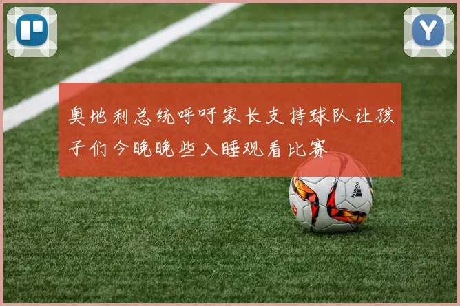 奥地利总统呼吁家长支持球队让孩子们今晚晚些入睡观看比赛