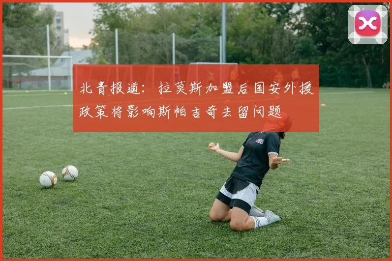 北青报道：拉莫斯加盟后国安外援政策将影响斯帕吉奇去留问题