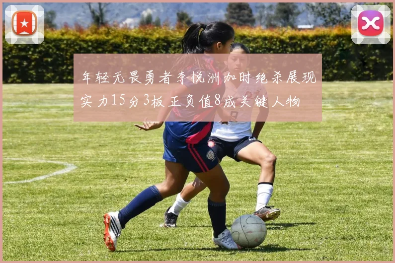 年轻无畏勇者李悦洲加时绝杀展现实力15分3板正负值8成关键人物