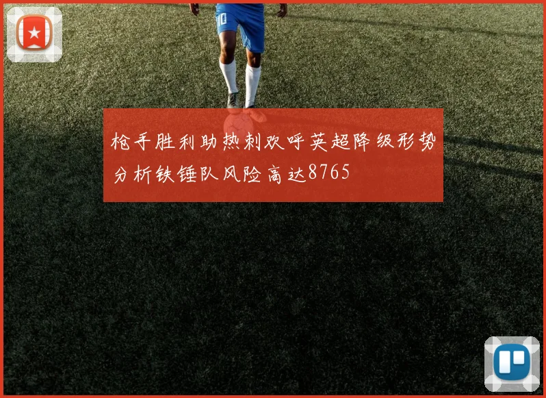 枪手胜利助热刺欢呼英超降级形势分析铁锤队风险高达8765