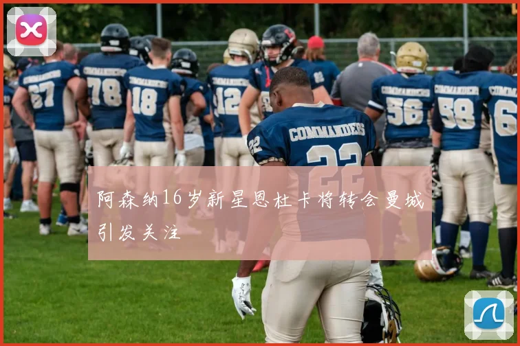 阿森纳16岁新星恩杜卡将转会曼城引发关注